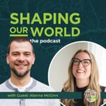 Shaping Our World podcast guest Alanna McGinn